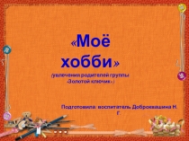Презентация увлечение родителей Моё хобби.