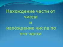 ПРЕЗЕНТАЦИЯ К УРОКУ МАТЕМАТИКИ ПО ТЕМЕ НАХОЖДЕНИЕ ЧАСТИ ОТ ЧИСЛА И ЧИСЛА ПО ЕГО ЧАСТИ