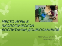 МЕСТО ИГРЫ В ЭКОЛОГИЧЕСКОМ ВОСПИТАНИИ ДОШКОЛЬНИКОВ