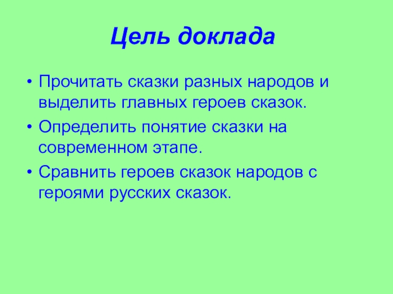 Цель докладаПрочитать сказки разных народов и выделить главных героев сказок.Определить понятие сказки на современном этапе.Сравнить героев сказок