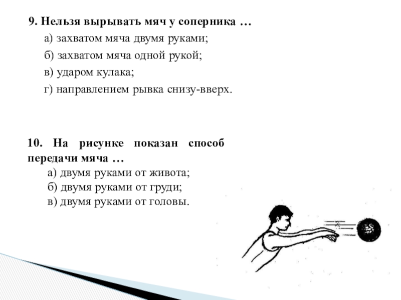 9. Нельзя вырывать мяч у соперника …	а) захватом мяча двумя руками;	б) захватом мяча одной рукой;	в) ударом кулака;	г)