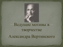 Презентация Основные мотивы в творчестве А.Вертинского