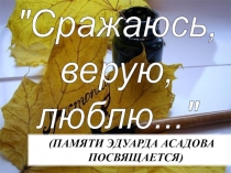 Презентация к внеклассному мероприятию Памяти Эдуарда Асадова посвящается
