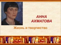 Презентация по литературе на тему Жизнь и творчество Анны Ахматовой