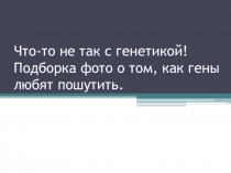 Презентация по биологии  ШЕДЕВРЫ ГЕНЕТИКИ