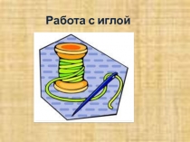 Презентация у уроку технологии на тему Работа с иглой