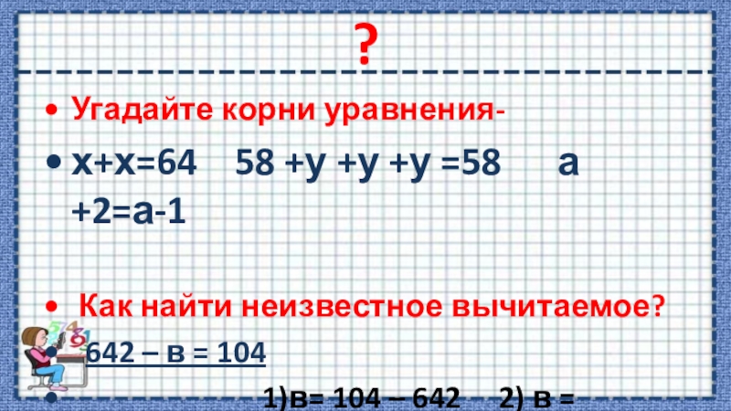 2 угадайте корни уравнения. Как угадать корень уравнения. Как найти неизвестное вычитаемое. Х-64=36:9+21 = сложные уравнения.