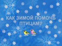 Презентация по окружающему миру на тему Как зимой помочь птицам? (1 класс0