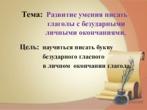 Презентация по русскому языку на тему Развитие умения писать глаголы с безударными личными окончаниями 4 класс.