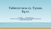 Презентация Табиғаттағы су. Тұман. Бұлт.