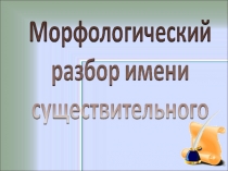 Презентация по русскому языку на тему: Морфологический разбор имени существительного