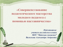 Совершенствование педагогического мастерства молодого педагога с помощью наставничества
