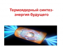 Презентация по физике на тему Термоядерный синтез