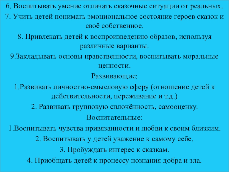 6. Воспитывать умение отличать сказочные ситуации от реальных.7. Учить детей понимать эмоциональное состояние героев сказок и своё