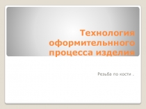 Презентация по технологии обработки кости на тему Оформление изделия