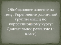 Презентация по двигательному развитию на тему: Обобщающее занятие на укрепление различной группы мышц 1 класс
