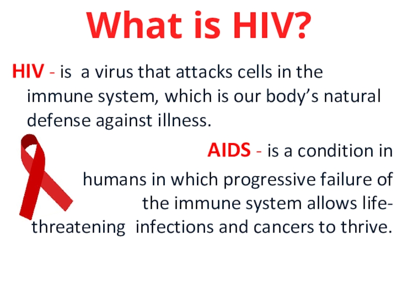 HIV - is a virus that attacks cells in the immune system, which is our body’s natural