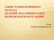 Презентация :Закон радиоактивного распада. Деление массивных ядер. Цепная ядерная реакция (9 класс)