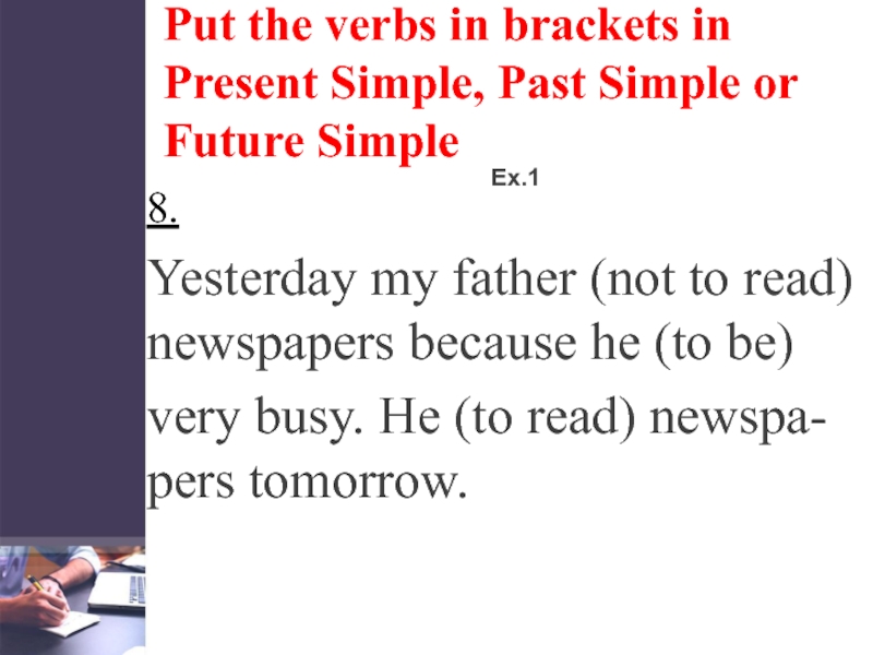 Put the verbs in brackets in Present Simple, Past Simple or Future SimpleEx.18. Yesterday my