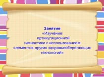 Занятие Изучение артикуляционной гимнастики с использованием элементов других здоровьесберегающих технологий