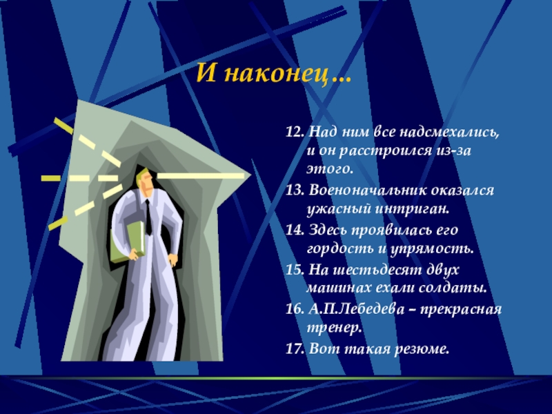 И наконец…12. Над ним все надсмехались, и он расстроился из-за этого.13. Военоначальник оказался ужасный интриган.14. Здесь проявилась