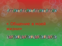 Презентация классного часа 6 класс по теме:общение моей жизни