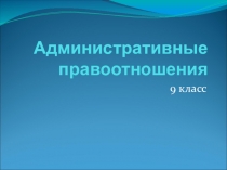 Презентация Административные правоотношения 9 класс. Обществознание.