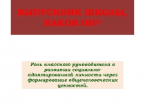 Презентация Роль классного руководителя в формировании личности выпускника.