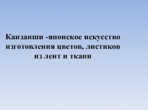 Канзанши -японское искусство изготовления цветов, листиков из лент и ткани