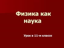 Презентация физика как наука (урок физики в 11 классе)