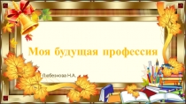 Презентация на классный час на темумоя будущая профессия(3 класс)