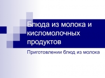 Презентация по технологии на тему Блюда из молока и кисломолочных продуктов