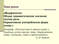 Презентация по русскому языку на тему Морфология. Общее грамматическое значение частей речи. Нормативное употребление форм слова.