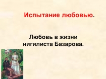 Презентация по литературе:  Любовь в жизни нигилиста Базарова. (По роману И.С. Тургенева Отцы и дети, 10 класс)