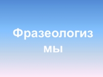 Презентация урока по русскому языку в 5 классе по теме: Фразеология. Фразеологизмы.
