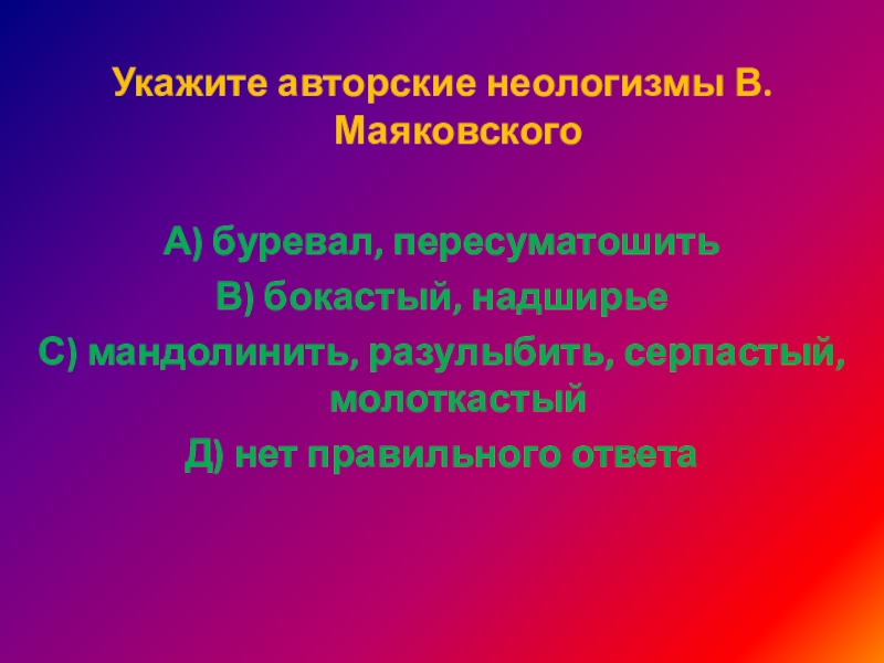  Укажите авторские неологизмы В. МаяковскогоА) буревал, пересуматошитьВ) бокастый, надширьеС) мандолинить, разулыбить, серпастый, молоткастыйД) нет правильного ответа