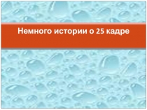 Презентация Немного истории о 25 кадре