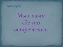 Презентация: Мы с вами где-то встречались