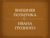 Презентация Внешняя политика Ивана Грозного