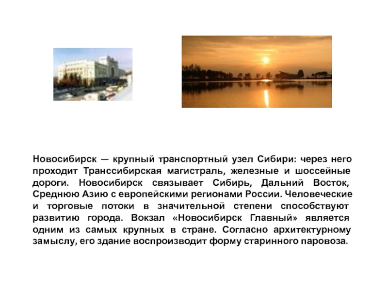 Новосибирск — крупный транспортный узел Сибири: через него проходит Транссибирская магистраль, железные и шоссейные дороги. Новосибирск связывает