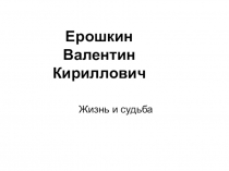 Презентация о жизни Героя Советского Союза В.К. Ерошкина