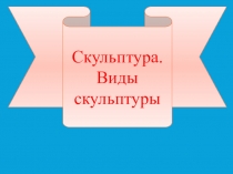 Презентация по ИЗО на тему: Скульптура. Виды скульптуры (7 класс)