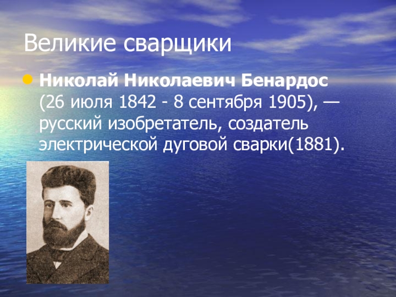 Великие сварщикиНиколай Николаевич Бенардос (26 июля 1842 - 8 сентября 1905), —русский изобретатель, создатель электрической дуговой сварки(1881).