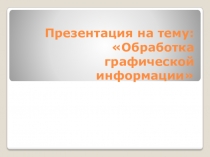 Презентация по технологии на тему:  Обработка графической информации 9 класс