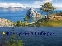Презентация по географии на тему Жемчужина Сибири - Байкал (8 класс)