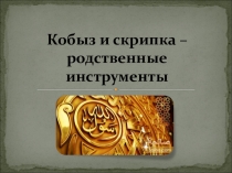 Презентация к уроку музыки на тему Кобыз и скрипка - родственные инструменты ( 5 класс)