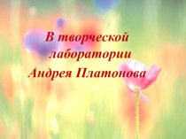 Презентация к уроку литературы на тему В творческой лаборатории Андрея Платонова 6 класс