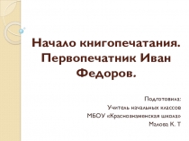 Презентация к уроку литературного чтения на тему Начало книгопечатания . Первопечатник Иван Федоров . (3 класс УМК Школа России)