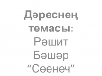 Презентация урока по татарской литературе на тему: Р.Бэшэр Соенеч(10 класс)