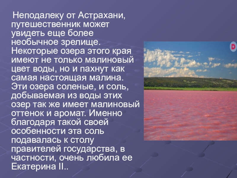 Неподалеку от Астрахани, путешественник может увидеть еще более необычное зрелище. Некоторые озера этого края имеют